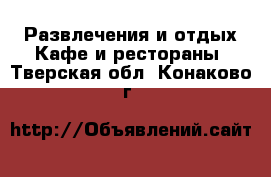 Развлечения и отдых Кафе и рестораны. Тверская обл.,Конаково г.